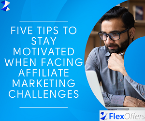 Five Tips to Stay Motivated When Facing Affiliate Marketing Challenges